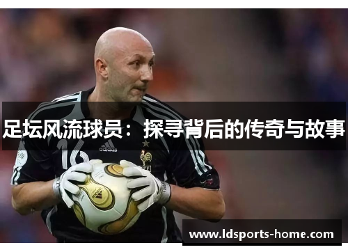 足坛风流球员：探寻背后的传奇与故事