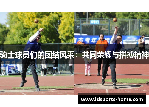 骑士球员们的团结风采：共同荣耀与拼搏精神