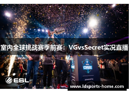 室内全球挑战赛季前赛：VGvsSecret实况直播