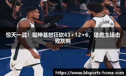 惊天一战！疆神暴怒狂砍43+12+6，雄鹿主场击败灰熊